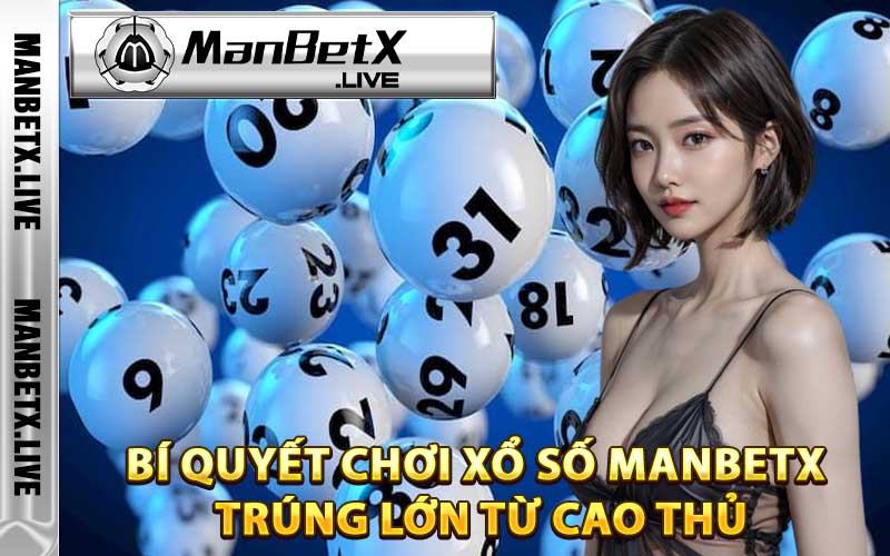 Bí quyết chơi Xổ Số Manbetx trúng lớn từ cao thủ