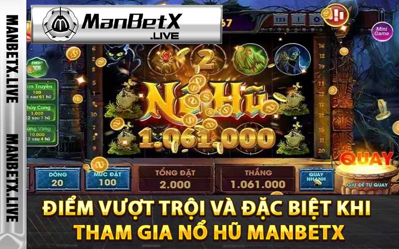 Điểm vượt trội và đặc biệt khi tham gia Nổ hũ Manbetx